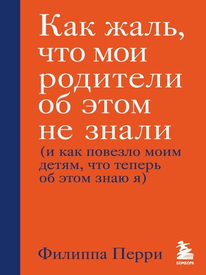 cover image of Как жаль, что мои родители об этом не знали (и как повезло моим детям, что теперь об этом знаю я)